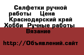 Салфетки ручной работы. › Цена ­ 350 - Краснодарский край Хобби. Ручные работы » Вязание   